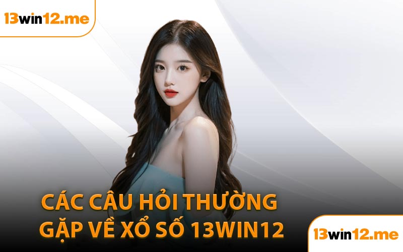 Các câu hỏi thường gặp về xổ số 13Win12