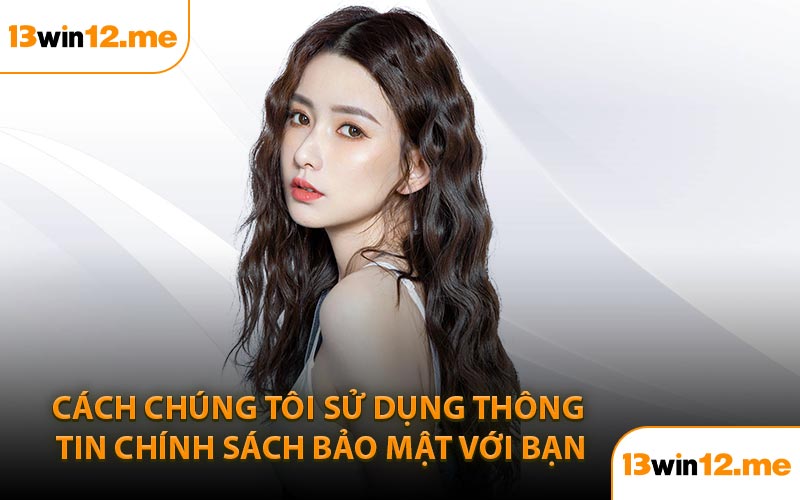 Cách chúng tôi sử dụng thông tin chính sách bảo mật với bạn