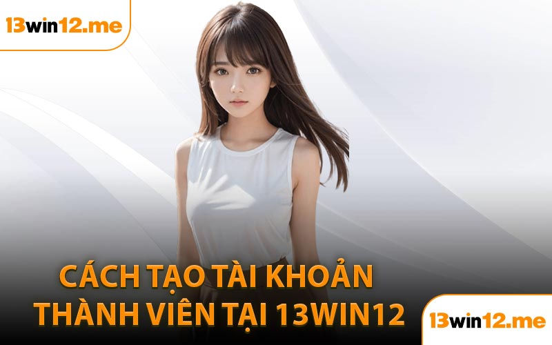 Cách Tạo Tài Khoản Thành Viên Tại 13Win12