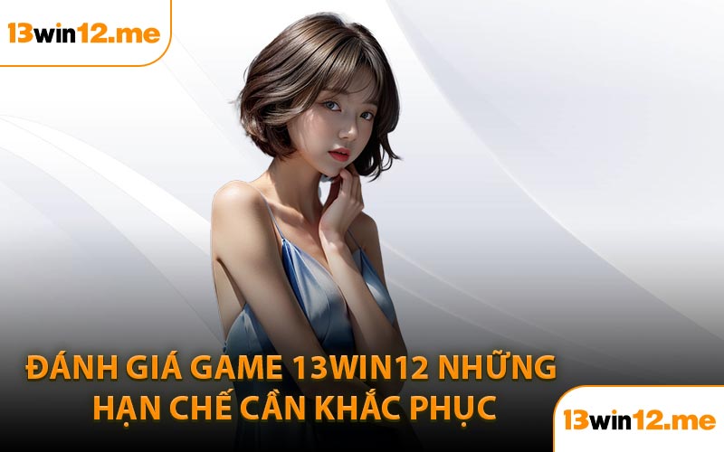 Đánh Giá Game 13Win12 Những Hạn Chế Cần Khắc Phục
