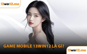 Game Mobile 13Win12 là gì?