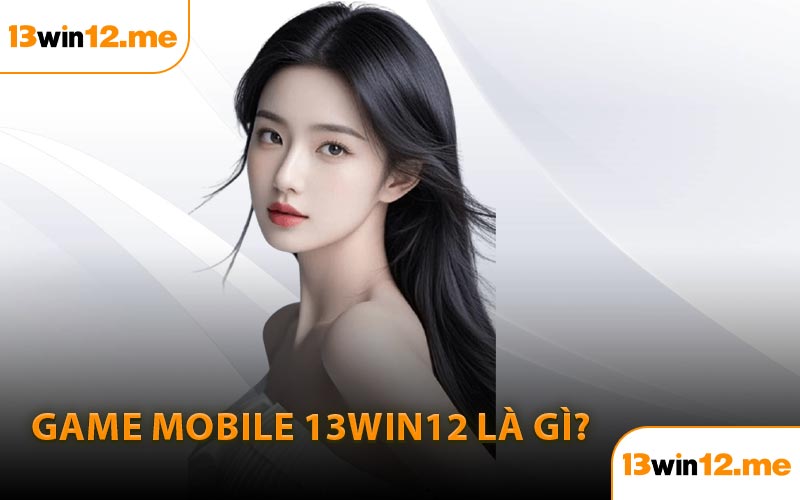 Game Mobile 13Win12 là gì?