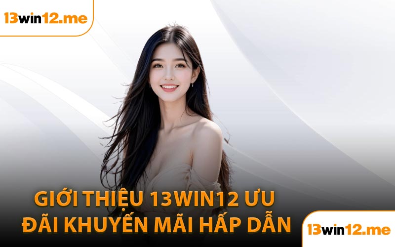 Giới thiệu 13Win12 ưu đãi khuyến mãi hấp dẫn