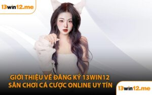 Giới thiệu về đăng ký 13Win12 sân chơi cá cược online uy tín