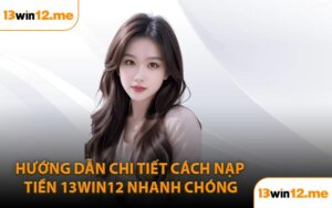 Hướng Dẫn Chi Tiết Cách Nạp Tiền 13Win12 Nhanh Chóng