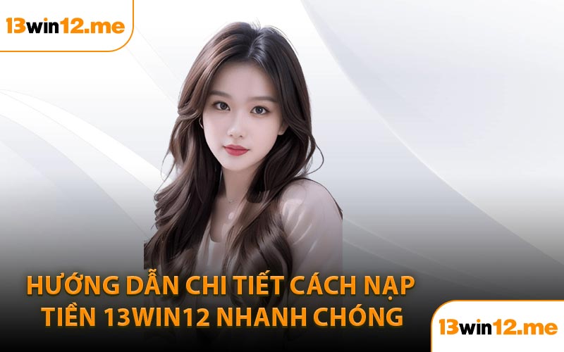 Hướng Dẫn Chi Tiết Cách Nạp Tiền 13Win12 Nhanh Chóng