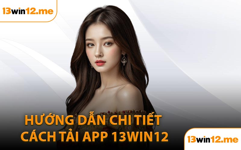 Hướng dẫn chi tiết cách tải app 13Win12