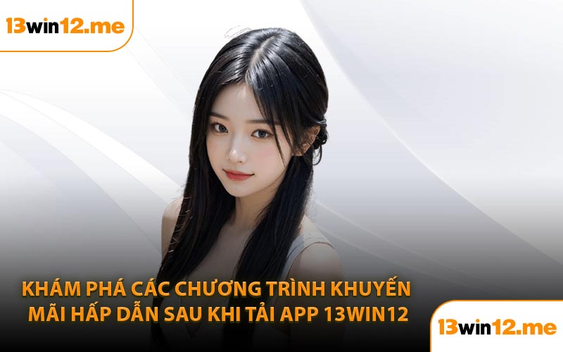 Khám phá các chương trình khuyến mãi hấp dẫn sau khi tải app 13Win12