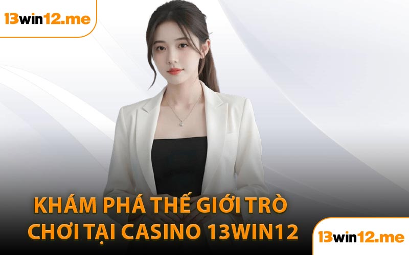 Khám phá thế giới trò chơi tại casino 13Win12