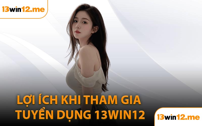 Lợi Ích Khi Tham Gia Tuyển Dụng 13Win12