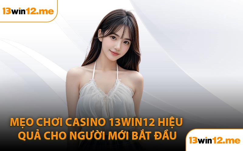 Mẹo chơi casino 13Win12 hiệu quả cho người mới bắt đầu