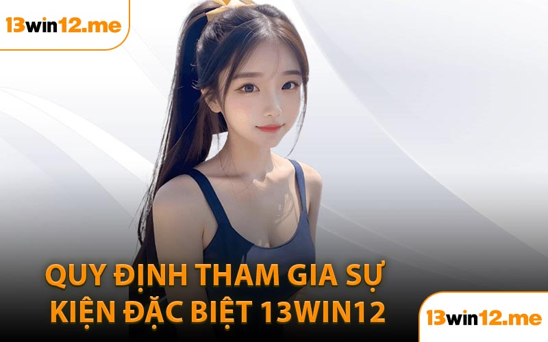 Quy Định Tham Gia Sự Kiện Đặc Biệt 13Win12