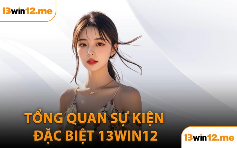 Tổng Quan Sự Kiện Đặc Biệt 13Win12