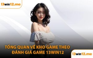 Tổng Quan Về Kho Game Theo Đánh Giá Game 13Win12