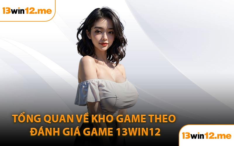 Tổng Quan Về Kho Game Theo Đánh Giá Game 13Win12