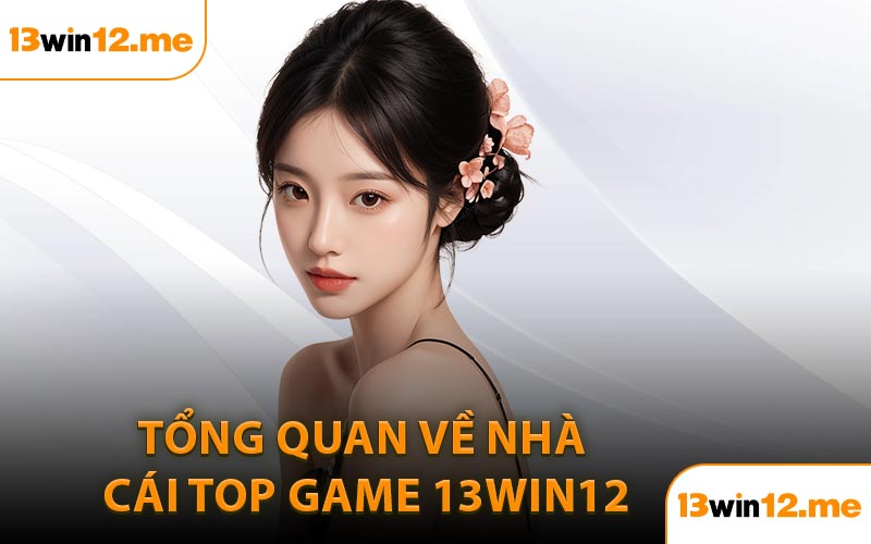 Tổng quan về nhà cái top game 13Win12